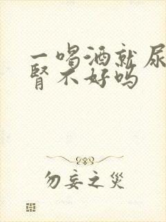 一喝酒就尿频是肾不好吗