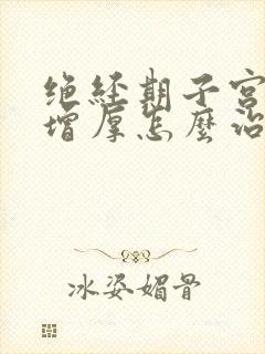 绝经期子宫内膜增厚怎么治疗最好的方法