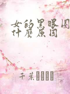 女的黑眼圈严重什么原因