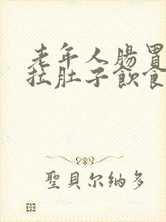 老年人肠胃不好拉肚子饮食如何调理