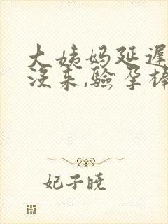 大姨妈延迟4天没来,验孕棒显示没怀孕?