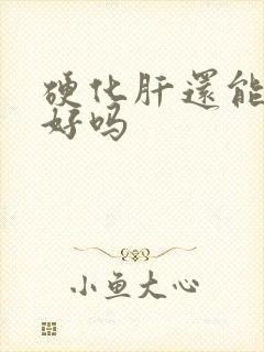 硬化肝还能治的好吗