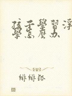 孩子学习浮躁厌学怎么办