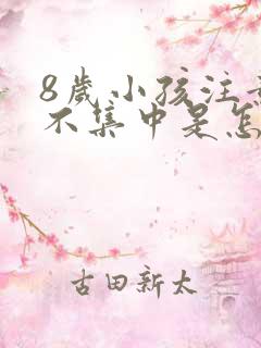 8岁小孩注意力不集中是怎么回事