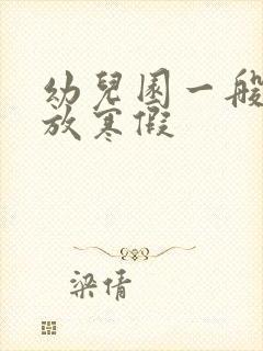 幼儿园一般几号放寒假