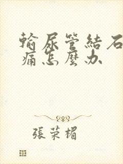 输尿管结石经常痛怎么办