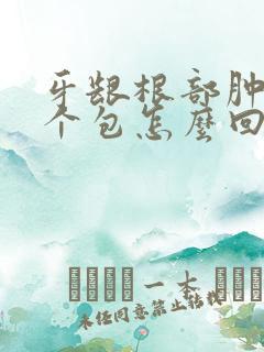 牙龈根部肿了一个包怎么回事