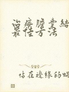 治疗胆囊结石的最佳方法