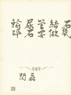 输尿管结石体外碎石要做几次