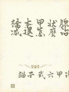 桥本甲状腺功能减退怎么治疗最好的方法