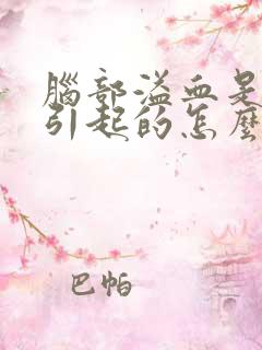 脑部溢血是怎么引起的怎么治疗