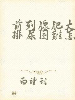 前列腺肥大导致排尿困难怎么办