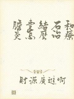 胆囊结石和胆囊炎怎么治疗最好的方法