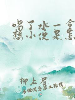 喝了水一会儿就想小便是怎么回事