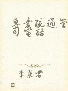 专业疏通管道公司电话