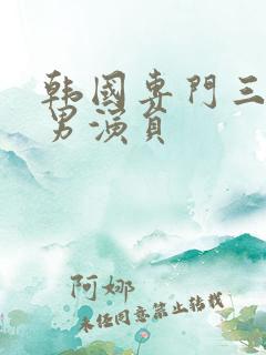 韩国专门三级的男演员