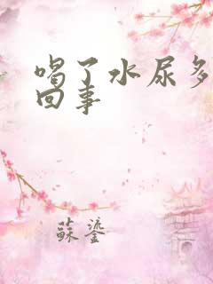 喝了水尿多怎么回事