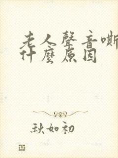 老人声音嘶哑是什么原因