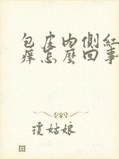 包皮内侧红肿发痒怎么回事