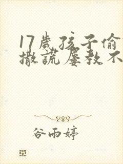 17岁孩子偷钱撒谎屡教不改怎么办