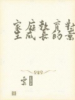 家庭教育对小学生成长的意义