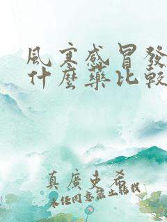 风寒感冒发烧吃什么药比较好