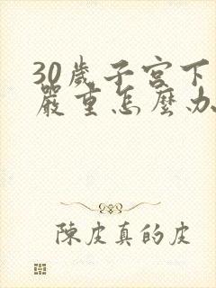 30岁子宫下垂严重怎么办