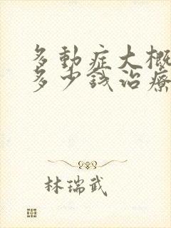 多动症大概要花多少钱治疗