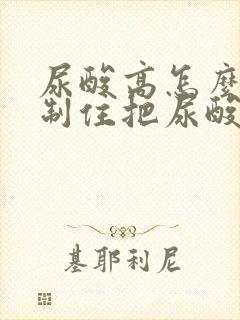 尿酸高怎么能控制住把尿酸降下来