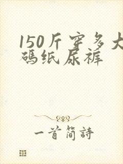 150斤穿多大码纸尿裤