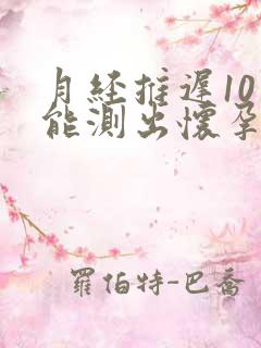 月经推迟10天能测出怀孕吗