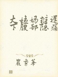 大姨妈推迟肚子下腹部隐痛的原因