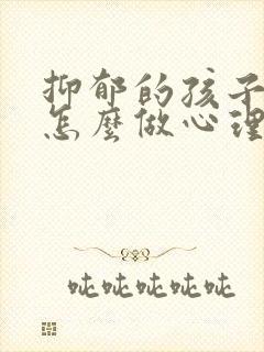 抑郁的孩子家长怎么做心理疏导