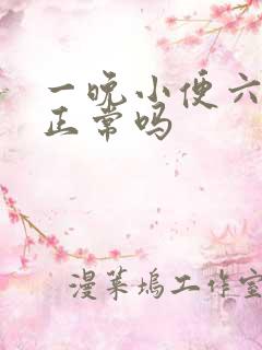 一晚小便六七次正常吗