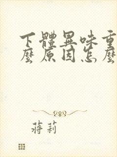 下体异味重是什么原因怎么办男