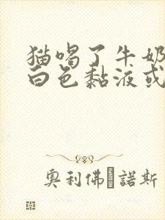 猫喝了牛奶吐了白色黏液或泡沫