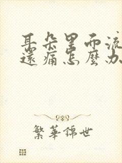 耳朵里面流脓水还痛怎么办