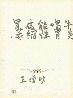 胃病能喝牛奶吗,萎缩性胃炎能喝牛奶