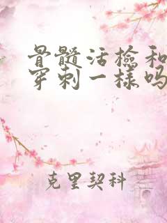 骨髓活检和骨髓穿刺一样吗