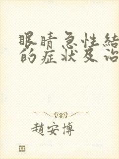 眼睛急性结膜炎的症状及治疗方法