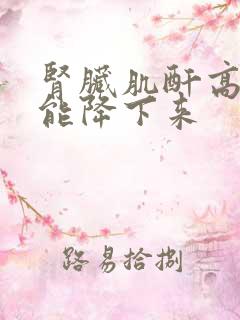 肾脏肌酐高怎么能降下来