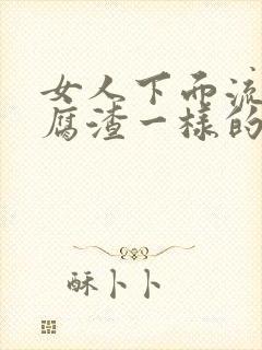 女人下面流出豆腐渣一样的东西