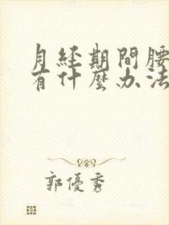 月经期间腰酸痛有什么办法缓解