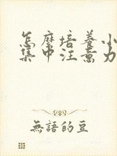 怎么培养小孩的集中注意力