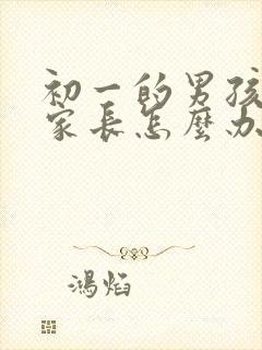 初一的男孩早恋家长怎么办