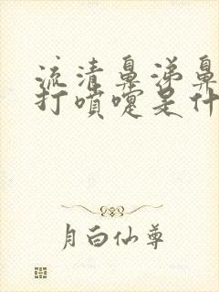 流清鼻涕鼻子痒打喷嚏是什么感冒