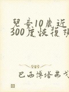 儿童10岁近视300度恢复视力