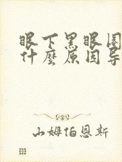 眼下黑眼圈重是什么原因导致的