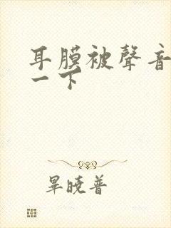 耳膜被声音震了一下