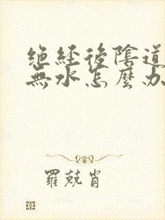 绝经后阴道干涩无水怎么办